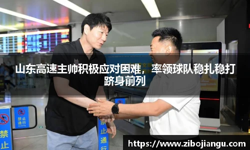 山东高速主帅积极应对困难，率领球队稳扎稳打跻身前列