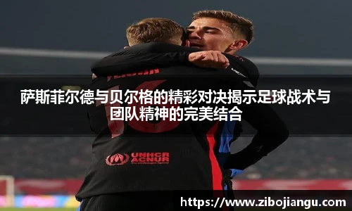 萨斯菲尔德与贝尔格的精彩对决揭示足球战术与团队精神的完美结合
