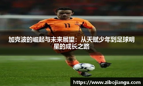 加克波的崛起与未来展望：从天赋少年到足球明星的成长之路