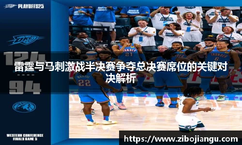 雷霆与马刺激战半决赛争夺总决赛席位的关键对决解析