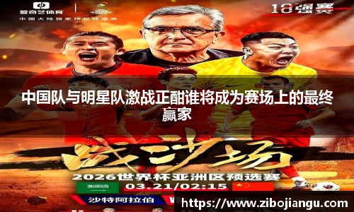 中国队与明星队激战正酣谁将成为赛场上的最终赢家