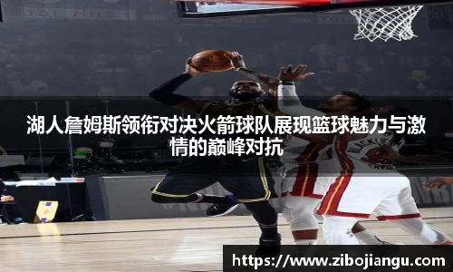 湖人詹姆斯领衔对决火箭球队展现篮球魅力与激情的巅峰对抗