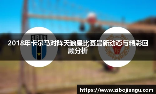 2018年卡尔马对阵天狼星比赛最新动态与精彩回顾分析