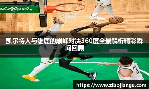 凯尔特人与雄鹿的巅峰对决360度全景解析精彩瞬间回顾