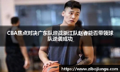 CBA焦点对决广东队迎战浙江队赵睿能否带领球队逆袭成功
