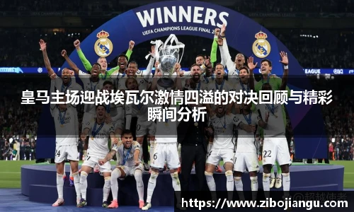 皇马主场迎战埃瓦尔激情四溢的对决回顾与精彩瞬间分析