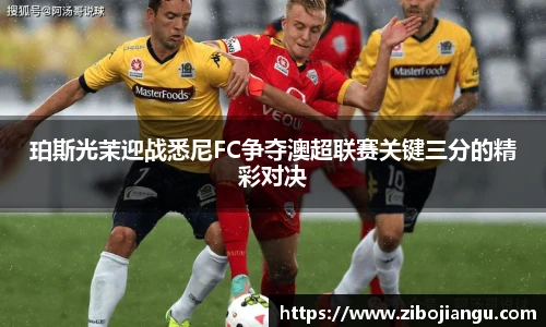 珀斯光茉迎战悉尼FC争夺澳超联赛关键三分的精彩对决