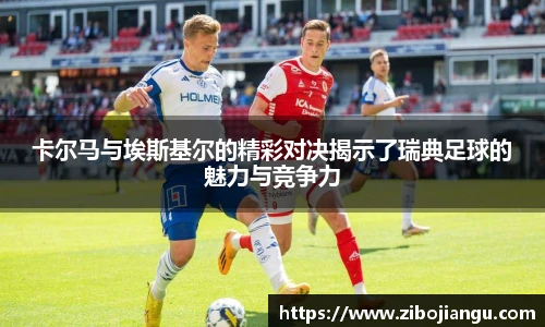 卡尔马与埃斯基尔的精彩对决揭示了瑞典足球的魅力与竞争力