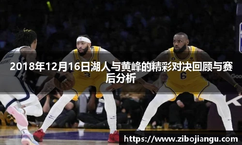 2018年12月16日湖人与黄峰的精彩对决回顾与赛后分析