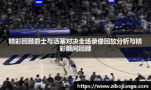 精彩回顾爵士与活塞对决全场录像回放分析与精彩瞬间回顾