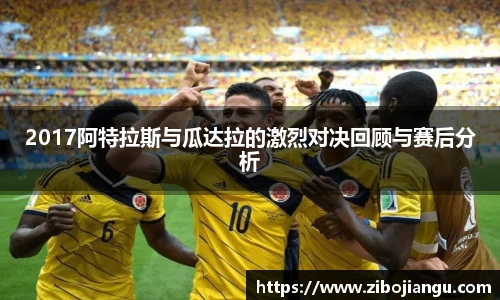 2017阿特拉斯与瓜达拉的激烈对决回顾与赛后分析